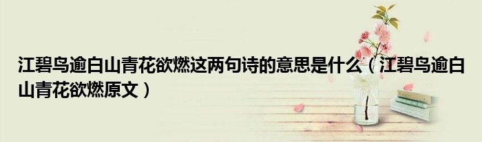 江碧鳥逾白山青花欲燃這兩句詩(shī)的意思是什么（江碧鳥逾白山青花欲燃原文）