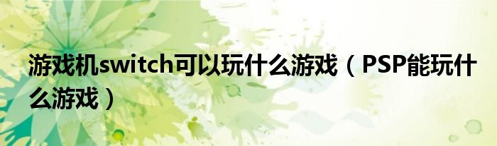 游戲機switch可以玩什么游戲（PSP能玩什么游戲）
