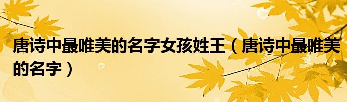 唐詩中最唯美的名字女孩姓王（唐詩中最唯美的名字）