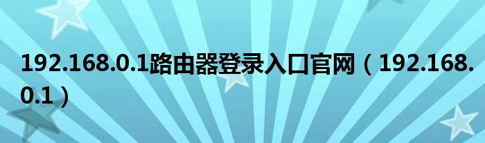 192.168.0.1路由器登錄入口官網(wǎng)（192.168.0.1）