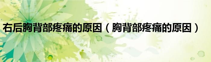 右后胸背部疼痛的原因（胸背部疼痛的原因）