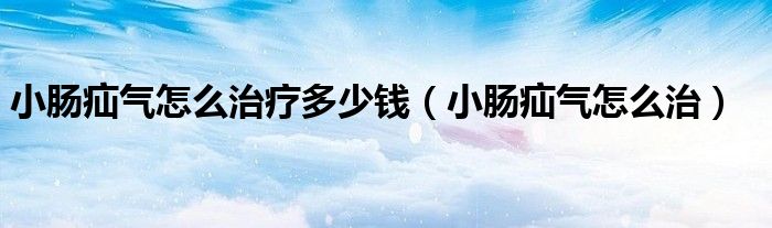 小腸疝氣怎么治療多少錢（小腸疝氣怎么治）