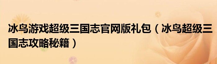 冰鳥游戲超級三國志官網(wǎng)版禮包（冰鳥超級三國志攻略秘籍）