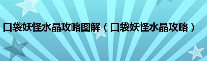 口袋妖怪水晶攻略圖解（口袋妖怪水晶攻略）