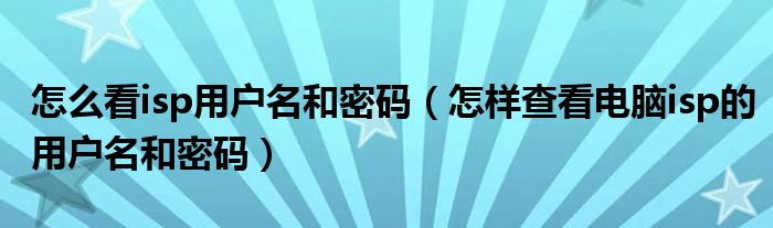 怎么看isp用戶名和密碼（怎樣查看電腦isp的用戶名和密碼）