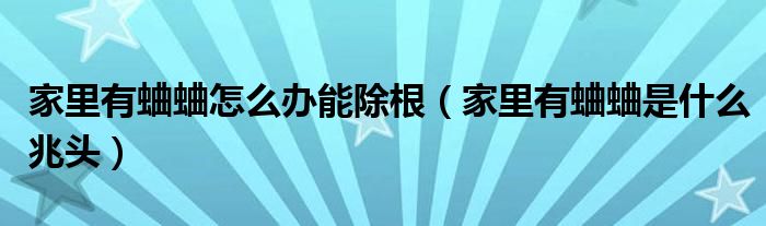 家里有蛐蛐怎么辦能除根（家里有蛐蛐是什么兆頭）