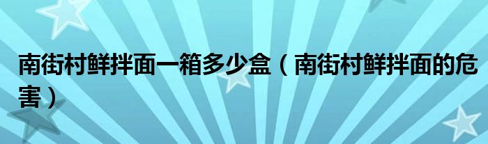 南街村鮮拌面一箱多少盒（南街村鮮拌面的危害）