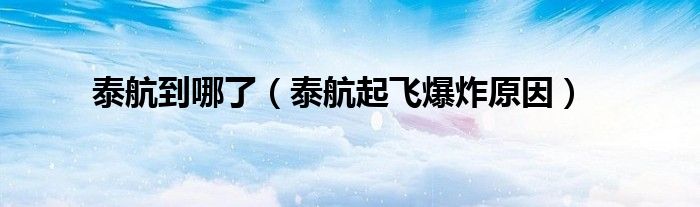 泰航到哪了（泰航起飛爆炸原因）