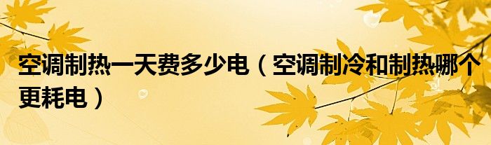 空調(diào)制熱一天費(fèi)多少電（空調(diào)制冷和制熱哪個更耗電）