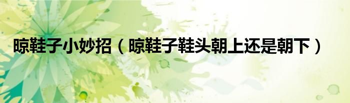 晾鞋子小妙招（晾鞋子鞋頭朝上還是朝下）