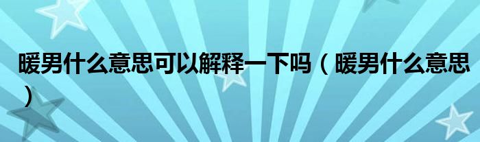 暖男什么意思可以解釋一下嗎（暖男什么意思）