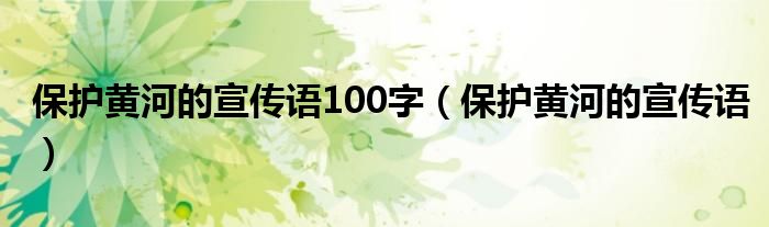 保護(hù)黃河的宣傳語100字（保護(hù)黃河的宣傳語）
