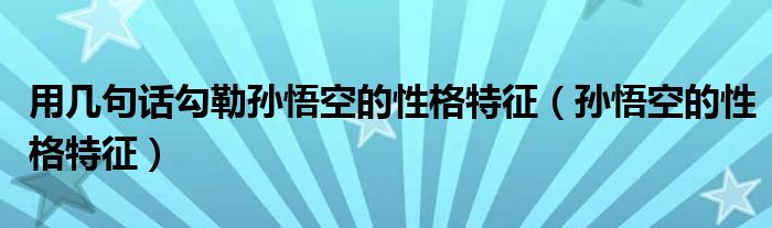 用幾句話勾勒孫悟空的性格特征（孫悟空的性格特征）