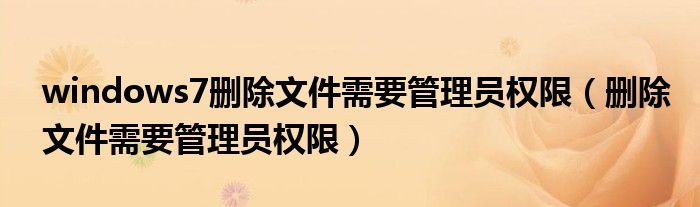 windows7刪除文件需要管理員權(quán)限（刪除文件需要管理員權(quán)限）