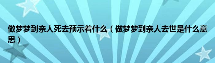 做夢(mèng)夢(mèng)到親人死去預(yù)示著什么（做夢(mèng)夢(mèng)到親人去世是什么意思）