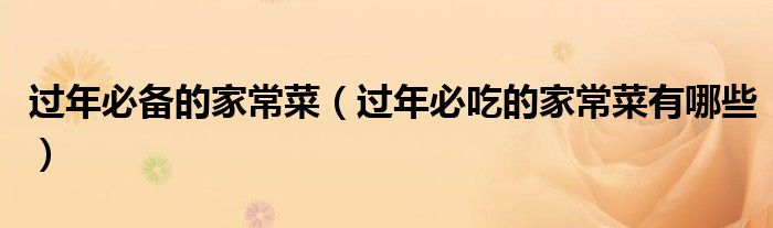 過年必備的家常菜（過年必吃的家常菜有哪些）