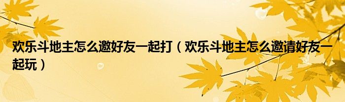 歡樂斗地主怎么邀好友一起打（歡樂斗地主怎么邀請好友一起玩）