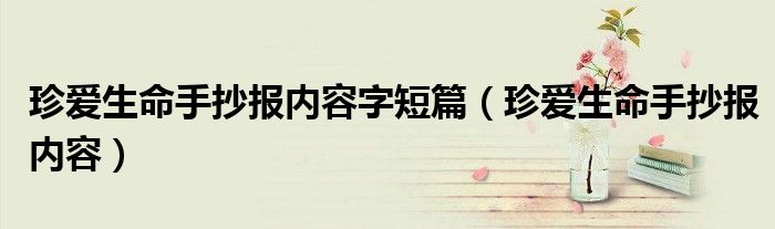 珍愛生命手抄報(bào)內(nèi)容字短篇（珍愛生命手抄報(bào)內(nèi)容）