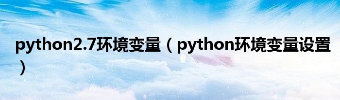 python2.7環(huán)境變量（python環(huán)境變量設(shè)置）