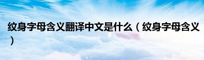 紋身字母含義翻譯中文是什么（紋身字母含義）
