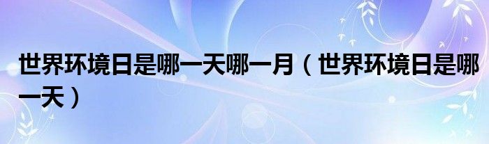 世界環(huán)境日是哪一天哪一月（世界環(huán)境日是哪一天）