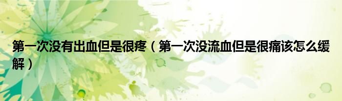 第一次沒(méi)有出血但是很疼（第一次沒(méi)流血但是很痛該怎么緩解）