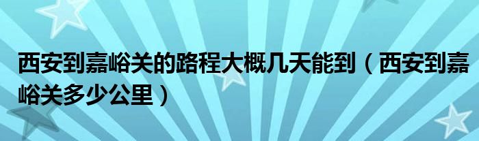 西安到嘉峪關(guān)的路程大概幾天能到（西安到嘉峪關(guān)多少公里）