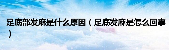 足底部發(fā)麻是什么原因（足底發(fā)麻是怎么回事）