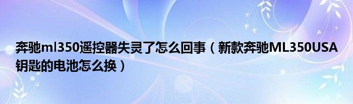 奔馳ml350遙控器失靈了怎么回事（新款奔馳ML350USA鑰匙的電池怎么換）