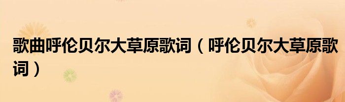 歌曲呼倫貝爾大草原歌詞（呼倫貝爾大草原歌詞）