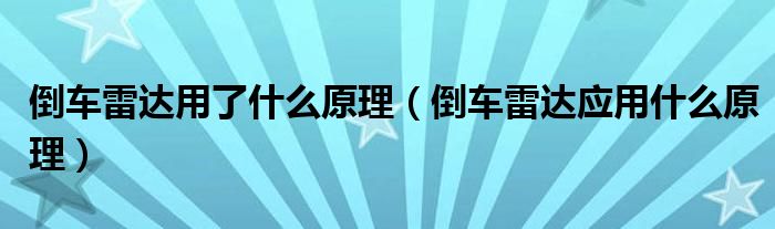 倒車?yán)走_用了什么原理（倒車?yán)走_應(yīng)用什么原理）