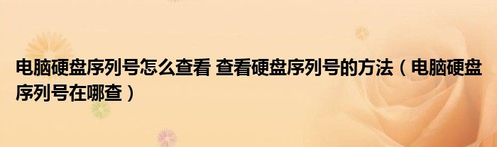 電腦硬盤序列號(hào)怎么查看 查看硬盤序列號(hào)的方法（電腦硬盤序列號(hào)在哪查）