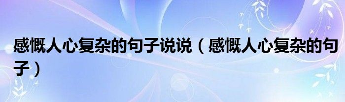 感慨人心復(fù)雜的句子說(shuō)說(shuō)（感慨人心復(fù)雜的句子）