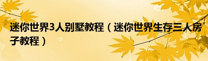 迷你世界3人別墅教程（迷你世界生存三人房子教程）