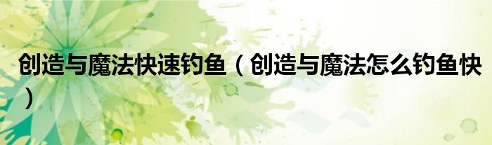 創(chuàng)造與魔法快速釣魚（創(chuàng)造與魔法怎么釣魚快）