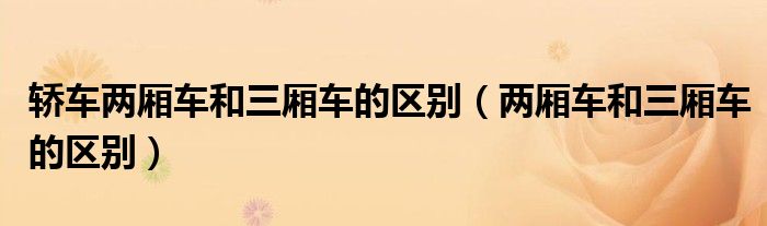 轎車兩廂車和三廂車的區(qū)別（兩廂車和三廂車的區(qū)別）