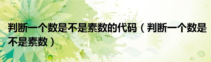判斷一個(gè)數(shù)是不是素?cái)?shù)的代碼（判斷一個(gè)數(shù)是不是素?cái)?shù)）