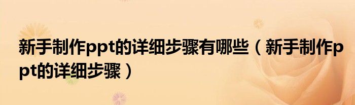 新手制作ppt的詳細(xì)步驟有哪些（新手制作ppt的詳細(xì)步驟）