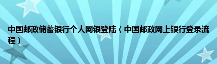中國郵政儲蓄銀行個(gè)人網(wǎng)銀登陸（中國郵政網(wǎng)上銀行登錄流程）