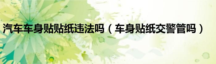 汽車車身貼貼紙違法嗎（車身貼紙交警管嗎）