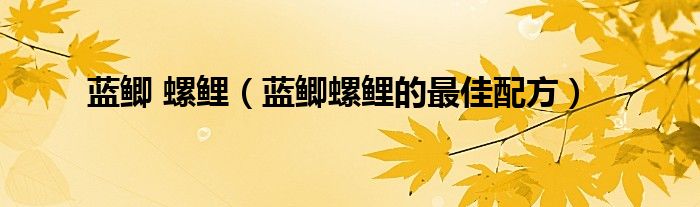 藍(lán)鯽 螺鯉（藍(lán)鯽螺鯉的最佳配方）