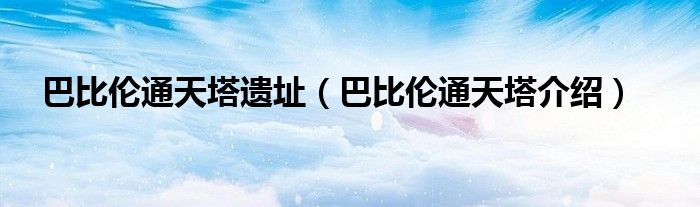 巴比倫通天塔遺址（巴比倫通天塔介紹）