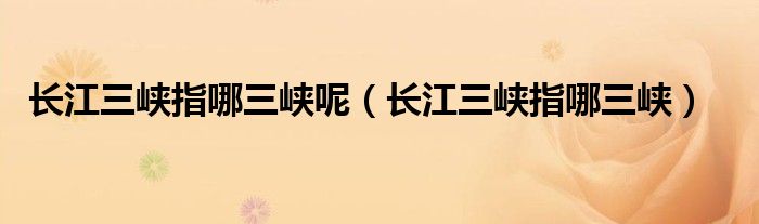 長江三峽指哪三峽呢（長江三峽指哪三峽）