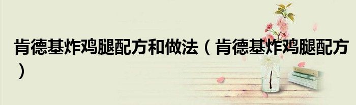 肯德基炸雞腿配方和做法（肯德基炸雞腿配方）