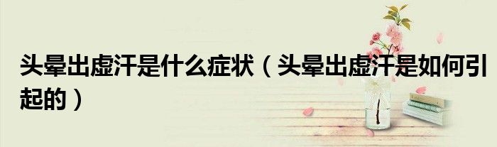 頭暈出虛汗是什么癥狀（頭暈出虛汗是如何引起的）