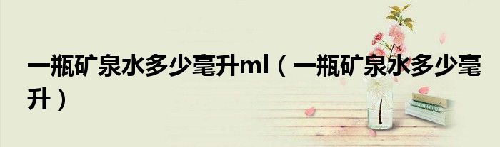 一瓶礦泉水多少毫升ml（一瓶礦泉水多少毫升）