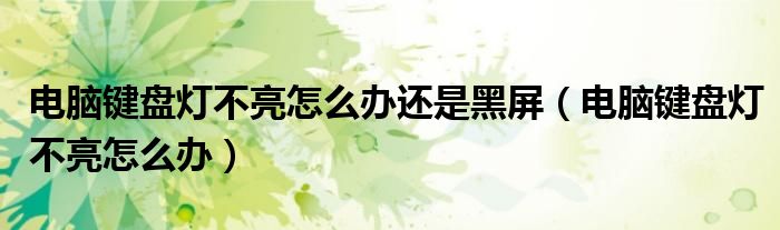 電腦鍵盤燈不亮怎么辦還是黑屏（電腦鍵盤燈不亮怎么辦）