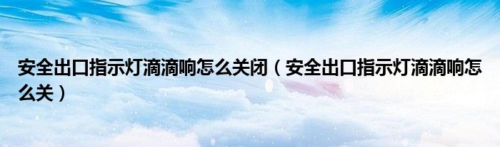 安全出口指示燈滴滴響怎么關(guān)閉（安全出口指示燈滴滴響怎么關(guān)）