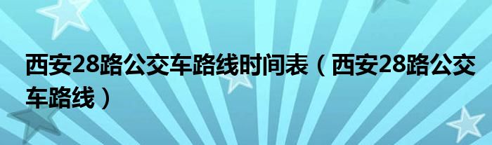 西安28路公交車路線時(shí)間表（西安28路公交車路線）
