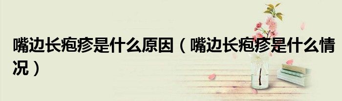 嘴邊長皰疹是什么原因（嘴邊長皰疹是什么情況）